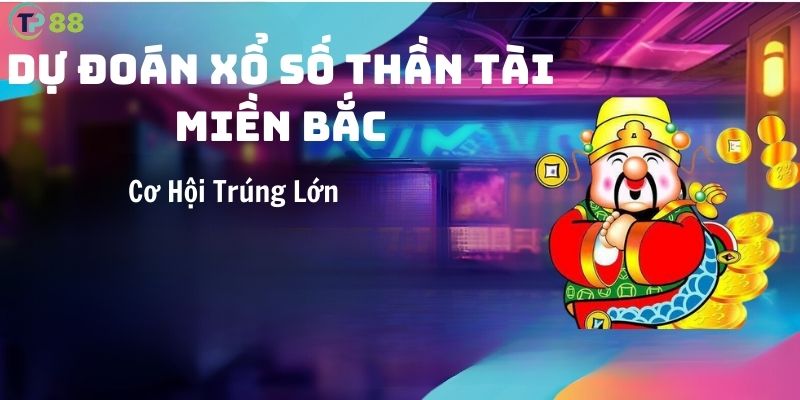 du-doan-xo-so-than-tai-mien-bac-chinh-xac-co-hoi-trung-lon-tai-tp88