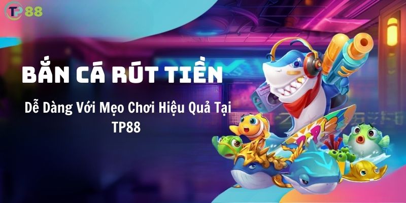 ban-ca-rut-tien-de-dang-voi-meo-choi-hieu-qua-tai-tp88
