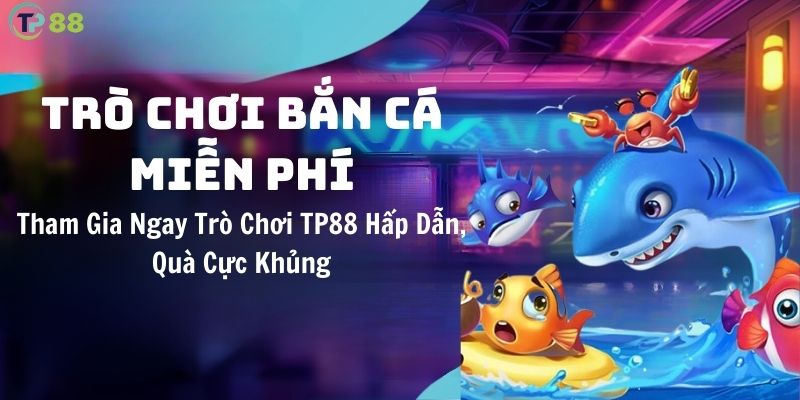tham-gia-ngay-tro-choi-ban-ca-mien-phi-tp88-hap-dan-qua-cuc-khung