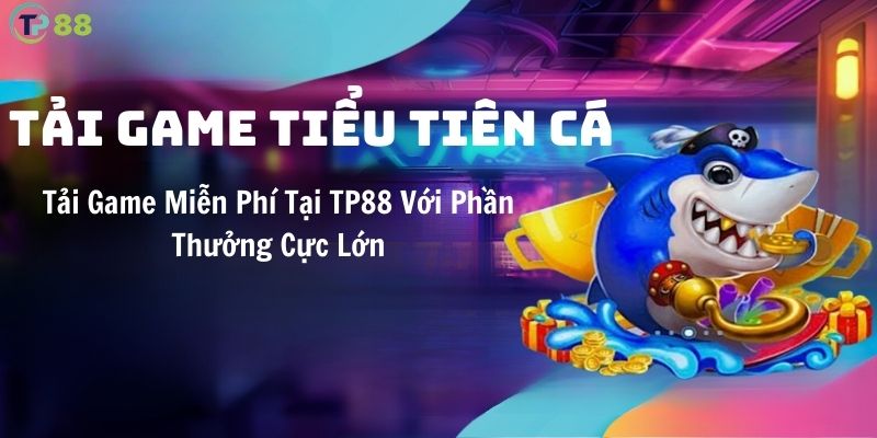 tai-game-tieu-tien-ca-mien-phi-tai-tp88-voi-phan-thuong-cuc-lon