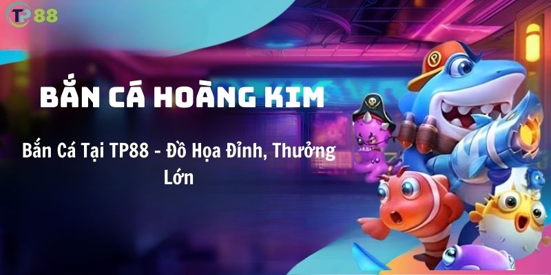 ban-ca-hoang-kim-tai-tp88-do-hoa-dinh-thuong-lon
