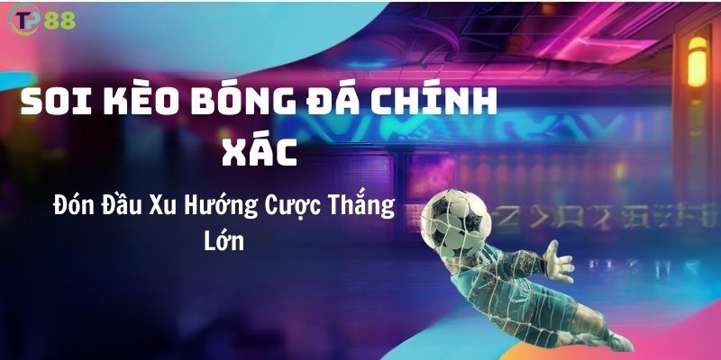 soi-keo-bong-da-chinh-xac-don-dau-xu-huong-cuoc-thang-lon-tai-tp88